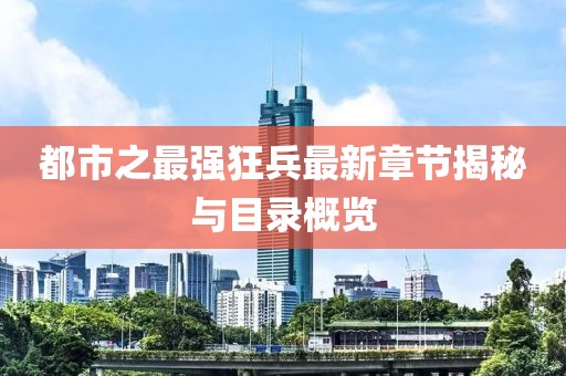 都市之最強(qiáng)狂兵最新章節(jié)揭秘與目錄概覽