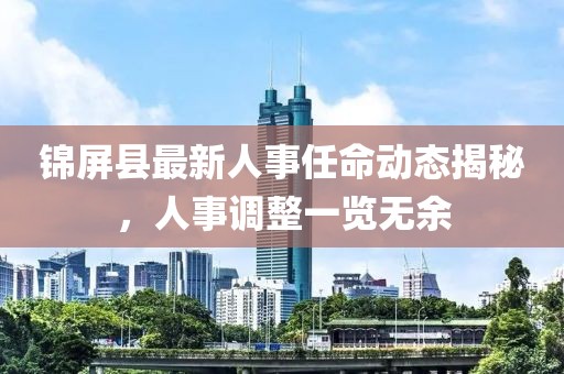 錦屏縣最新人事任命動態(tài)揭秘，人事調(diào)整一覽無余