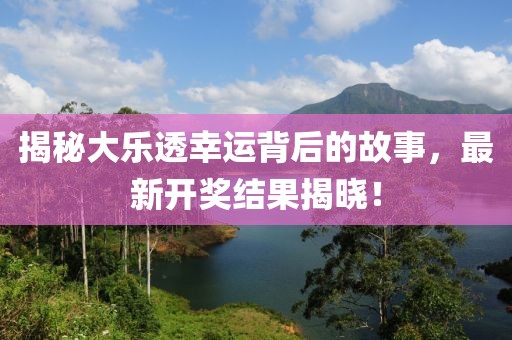 揭秘大樂透幸運(yùn)背后的故事，最新開獎(jiǎng)結(jié)果揭曉！