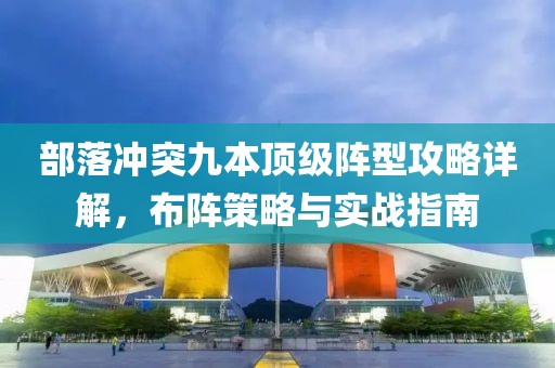 部落沖突九本頂級(jí)陣型攻略詳解，布陣策略與實(shí)戰(zhàn)指南