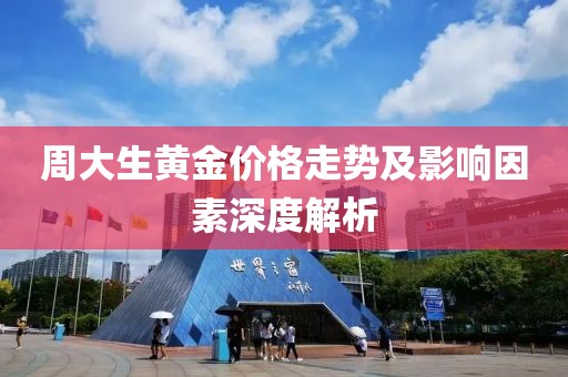 周大生黃金價格走勢及影響因素深度解析