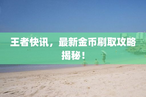 王者快訊，最新金幣刷取攻略揭秘！