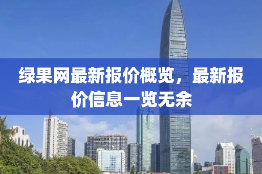 綠果網(wǎng)最新報(bào)價(jià)概覽，最新報(bào)價(jià)信息一覽無余