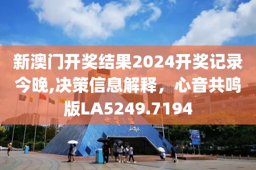 新澳門開獎結(jié)果2024開獎記錄今晚,決策信息解釋，心音共鳴版LA5249.7194