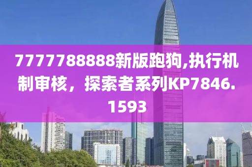 7777788888新版跑狗,執(zhí)行機(jī)制審核，探索者系列KP7846.1593