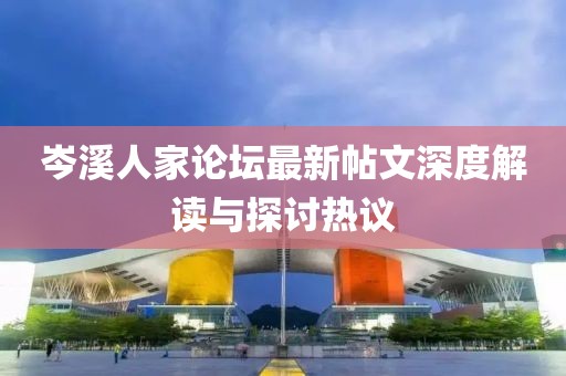 岑溪人家論壇最新帖文深度解讀與探討熱議