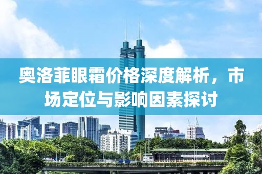 奧洛菲眼霜價(jià)格深度解析，市場(chǎng)定位與影響因素探討