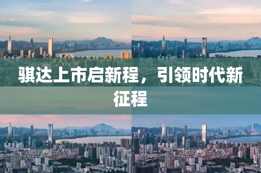 騏達(dá)上市啟新程，引領(lǐng)時代新征程