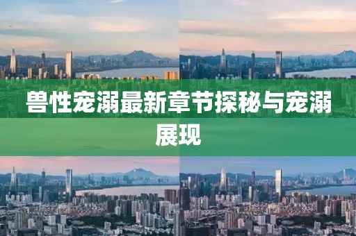 獸性寵溺最新章節(jié)探秘與寵溺展現
