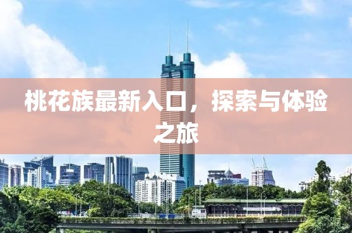 桃花族最新入口，探索與體驗(yàn)之旅