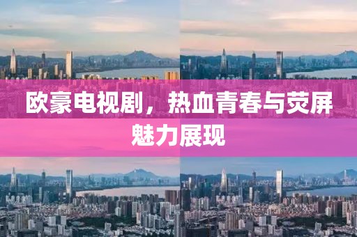 歐豪電視劇，熱血青春與熒屏魅力展現(xiàn)