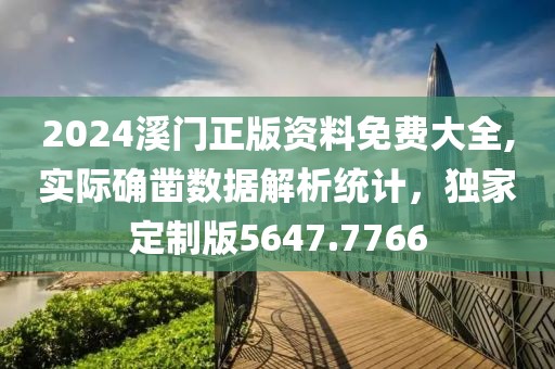 2024溪門正版資料免費(fèi)大全,實(shí)際確鑿數(shù)據(jù)解析統(tǒng)計(jì)，獨(dú)家定制版5647.7766