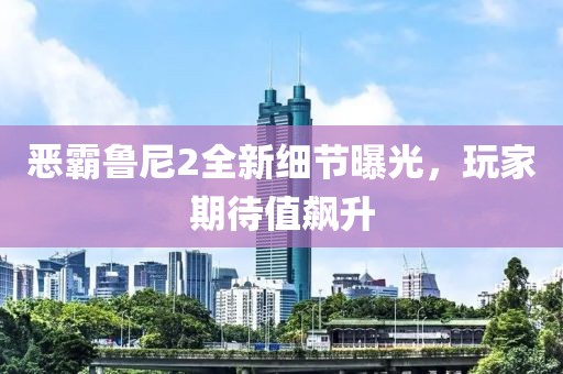 惡霸魯尼2全新細(xì)節(jié)曝光，玩家期待值飆升