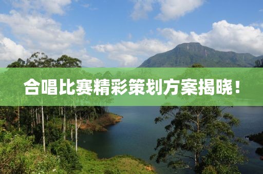 合唱比賽精彩策劃方案揭曉！