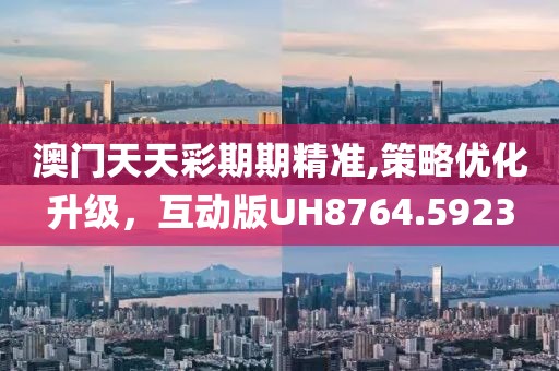 澳門天天彩期期精準(zhǔn),策略優(yōu)化升級(jí)，互動(dòng)版UH8764.5923