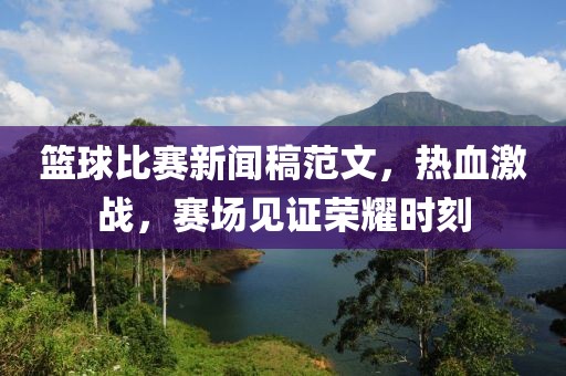 籃球比賽新聞稿范文，熱血激戰(zhàn)，賽場見證榮耀時刻