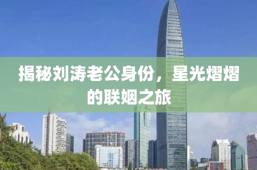 揭秘劉濤老公身份，星光熠熠的聯(lián)姻之旅