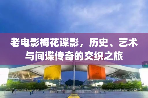 老電影梅花諜影，歷史、藝術(shù)與間諜傳奇的交織之旅