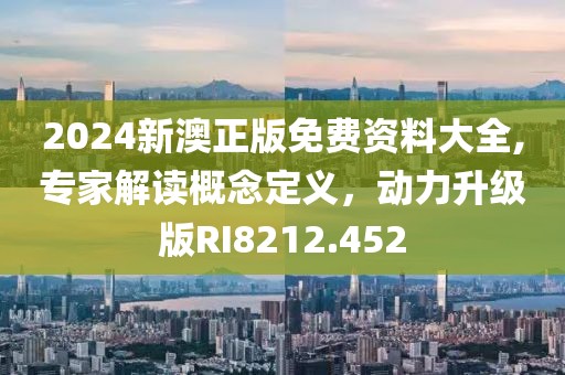 2024新澳正版免費資料大全,專家解讀概念定義，動力升級版RI8212.452