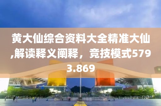 黃大仙綜合資料大全精準大仙,解讀釋義闡釋，競技模式5793.869