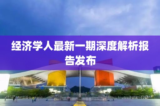 經(jīng)濟(jì)學(xué)人最新一期深度解析報(bào)告發(fā)布