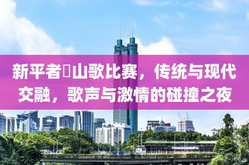 新平者竜山歌比賽，傳統(tǒng)與現代交融，歌聲與激情的碰撞之夜