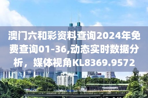 澳門六和彩資料查詢2024年免費查詢01-36,動態(tài)實時數(shù)據(jù)分析，媒體視角KL8369.9572