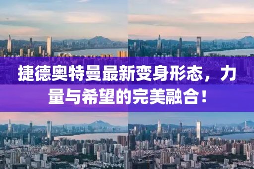 捷德奧特曼最新變身形態(tài)，力量與希望的完美融合！