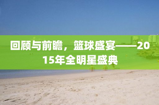 回顧與前瞻，籃球盛宴——2015年全明星盛典