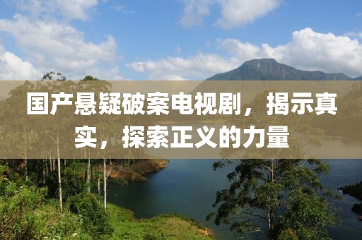 國(guó)產(chǎn)懸疑破案電視劇，揭示真實(shí)，探索正義的力量