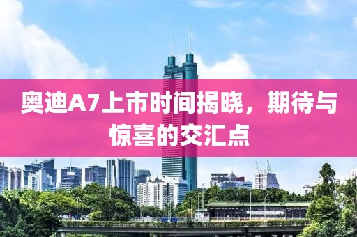 奧迪A7上市時(shí)間揭曉，期待與驚喜的交匯點(diǎn)