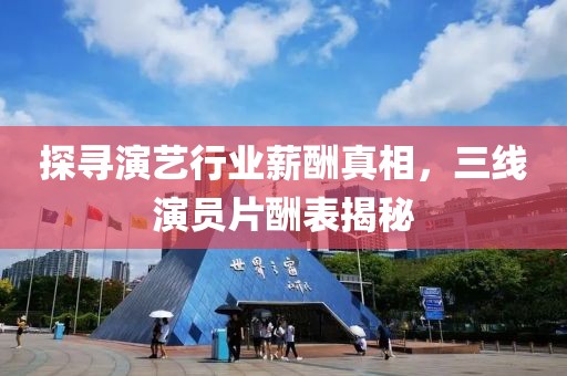 探尋演藝行業(yè)薪酬真相，三線演員片酬表揭秘