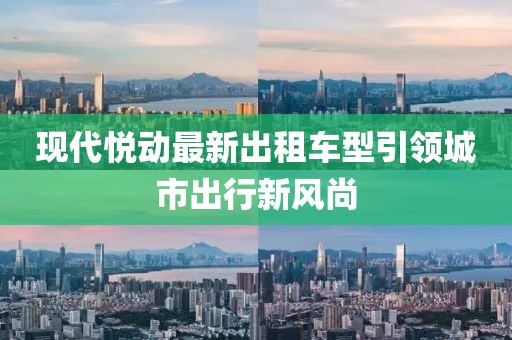 現(xiàn)代悅動最新出租車型引領(lǐng)城市出行新風(fēng)尚