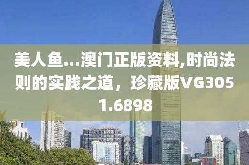 美人魚…澳門正版資料,時尚法則的實(shí)踐之道，珍藏版VG3051.6898