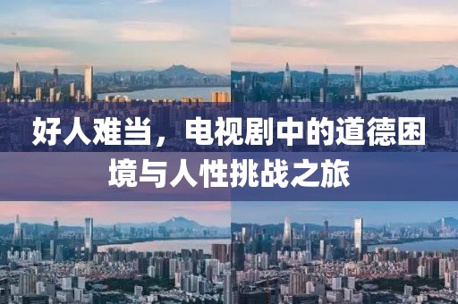 好人難當(dāng)，電視劇中的道德困境與人性挑戰(zhàn)之旅