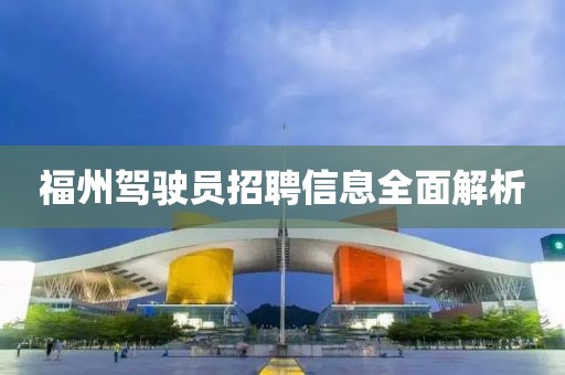 福州駕駛員招聘信息全面解析
