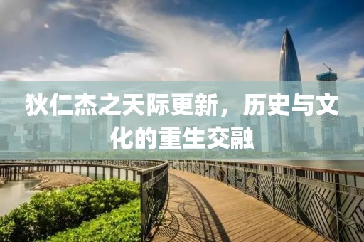 狄仁杰之天際更新，歷史與文化的重生交融