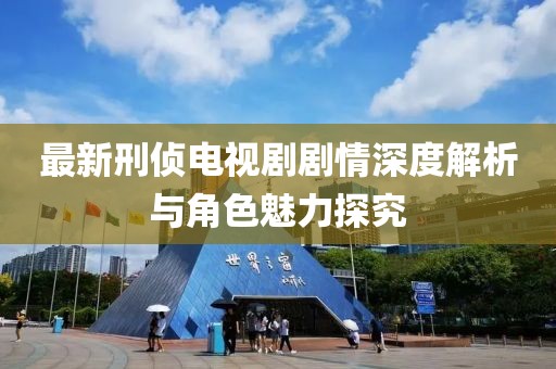 最新刑偵電視劇劇情深度解析與角色魅力探究