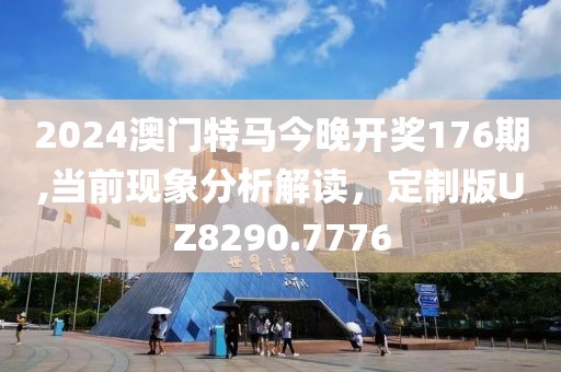 2024澳門特馬今晚開獎176期,當前現(xiàn)象分析解讀，定制版UZ8290.7776
