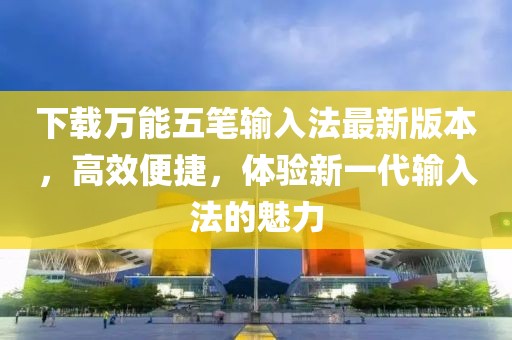 下載萬(wàn)能五筆輸入法最新版本，高效便捷，體驗(yàn)新一代輸入法的魅力