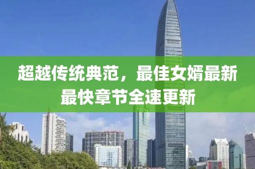 超越傳統(tǒng)典范，最佳女婿最新最快章節(jié)全速更新