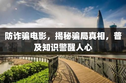防詐騙電影，揭秘騙局真相，普及知識(shí)警醒人心