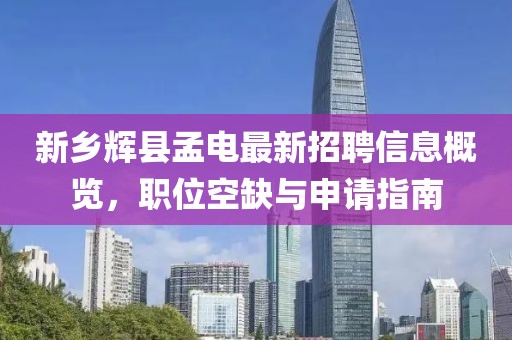 新鄉(xiāng)輝縣孟電最新招聘信息概覽，職位空缺與申請(qǐng)指南