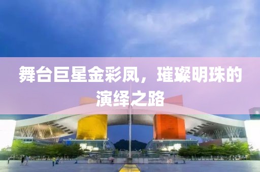 舞臺巨星金彩鳳，璀璨明珠的演繹之路