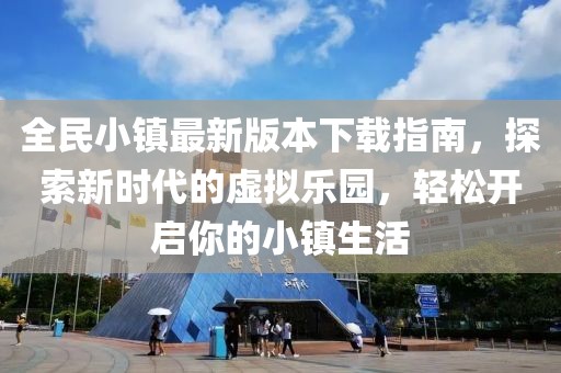 全民小鎮(zhèn)最新版本下載指南，探索新時(shí)代的虛擬樂(lè)園，輕松開(kāi)啟你的小鎮(zhèn)生活
