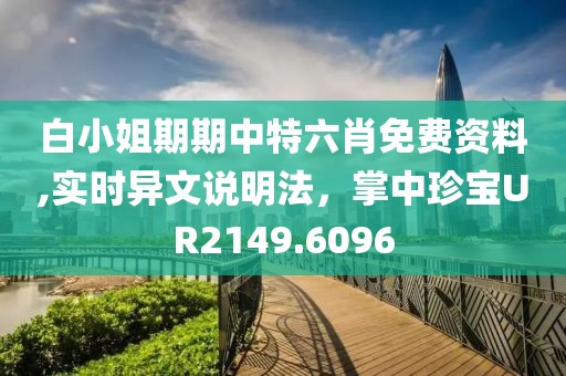 白小姐期期中特六肖免費資料,實時異文說明法，掌中珍寶UR2149.6096