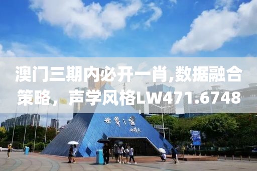 澳門三期內(nèi)必開一肖,數(shù)據(jù)融合策略，聲學(xué)風(fēng)格LW471.6748