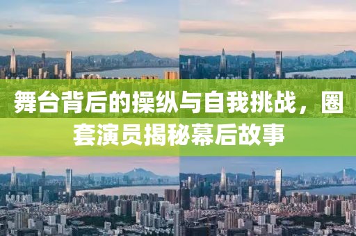 舞臺背后的操縱與自我挑戰(zhàn)，圈套演員揭秘幕后故事
