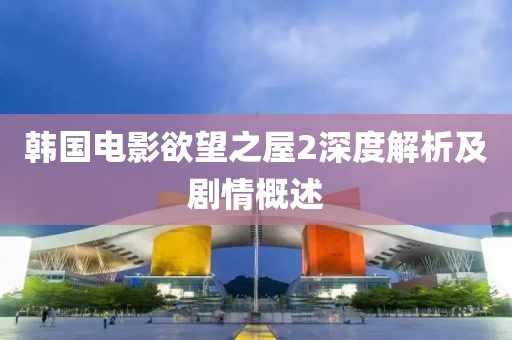 韓國電影欲望之屋2深度解析及劇情概述