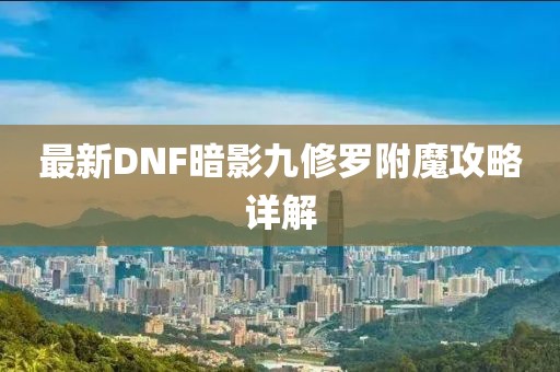 最新DNF暗影九修羅附魔攻略詳解